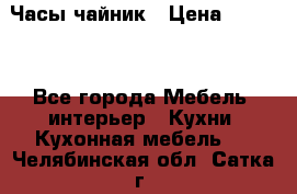 Часы-чайник › Цена ­ 3 000 - Все города Мебель, интерьер » Кухни. Кухонная мебель   . Челябинская обл.,Сатка г.